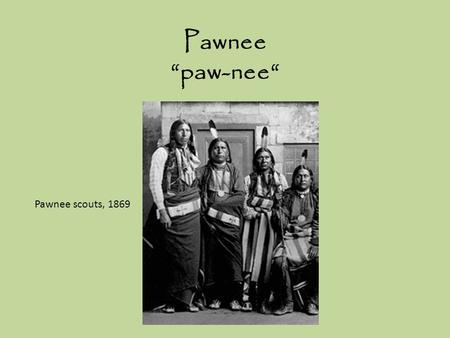 Pawnee “paw-nee“ Pawnee scouts, 1869.