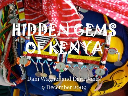 HIDDEN GEMS OF KENYA Dani Wagner and Dara Jones 9 December 2009.