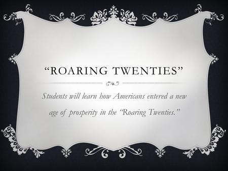 “Roaring twenties” Students will learn how Americans entered a new age of prosperity in the “Roaring Twenties.”