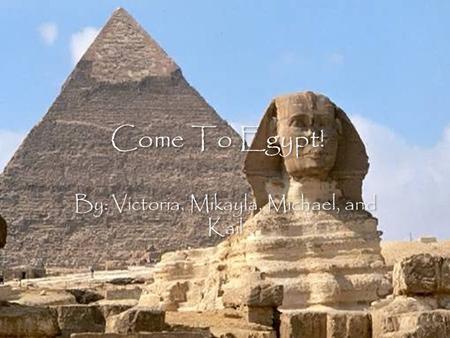 Come To Egypt! By: Victoria, Mikayla, Michael, and Kail.