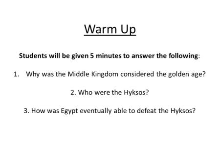 Warm Up Students will be given 5 minutes to answer the following: 1.Why was the Middle Kingdom considered the golden age? 2. Who were the Hyksos? 3. How.