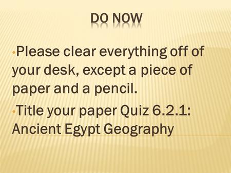 Please clear everything off of your desk, except a piece of paper and a pencil. Title your paper Quiz 6.2.1: Ancient Egypt Geography.
