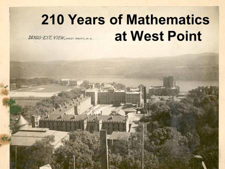 210 Years of Mathematics at West Point. West Point Founded 1802 In 1793 Washington held a Cabinet meeting to discuss an academy. Hamilton and Knox were.