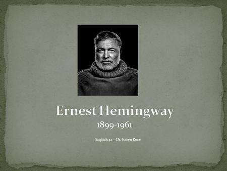 1899-1961 English 42 – Dr. Karen Rose. Ernest Miller Hemingway was born in Oak Park, Illinois in 1899. Oak Park is a suburb of Chicago, nine miles from.