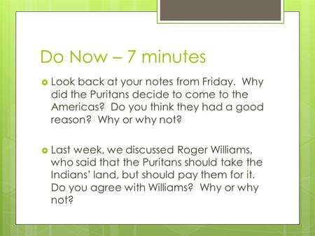 Do Now – 7 minutes  Look back at your notes from Friday. Why did the Puritans decide to come to the Americas? Do you think they had a good reason? Why.