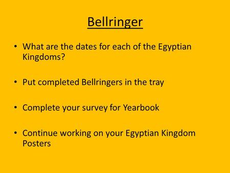 Bellringer What are the dates for each of the Egyptian Kingdoms? Put completed Bellringers in the tray Complete your survey for Yearbook Continue working.
