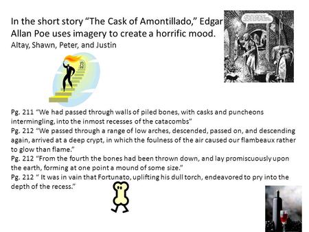 In the short story “The Cask of Amontillado,” Edgar Allan Poe uses imagery to create a horrific mood. by: Altay, Shawn, Peter, and Justin Pg. 211 “We had.