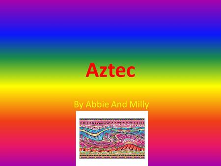 Aztec By Abbie And Milly. introduction The Aztecs lived in Mexico (1325-1525),At the same time the Tudors were living in England. The Aztecs were a powerful.