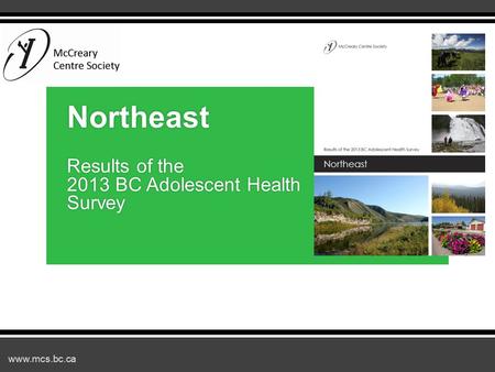 Www.mcs.bc.ca Northeast Results of the 2013 BC Adolescent Health Survey.