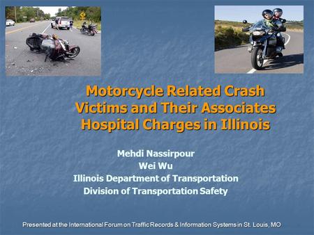 Motorcycle Related Crash Victims and Their Associates Hospital Charges in Illinois Mehdi Nassirpour Wei Wu Illinois Department of Transportation Division.