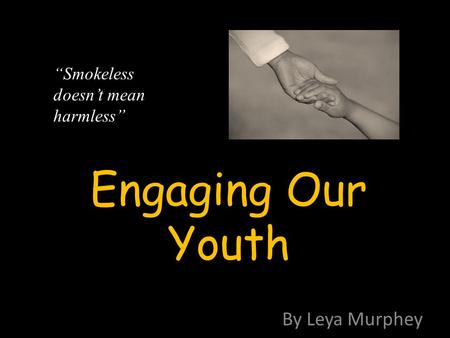 Engaging Our Youth By Leya Murphey “Smokeless doesn’t mean harmless”