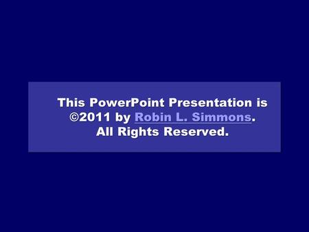 This PowerPoint Presentation is ©2011 by Robin L. Simmons. All Rights Reserved. Robin L. SimmonsRobin L. Simmons This PowerPoint Presentation is ©2011.