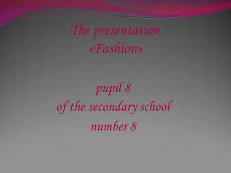The presentation «Fashion» pupil 8 of the secondary school number 8.