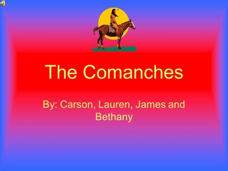 The Comanches By: Carson, Lauren, James and Bethany.