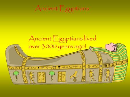 Ancient Egyptians Ancient Egyptians lived over 3000 years ago!
