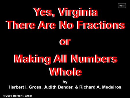 Making All Numbers Whole Making All Numbers Whole or Yes, Virginia There Are No Fractions Yes, Virginia There Are No Fractions by Herbert I. Gross, Judith.