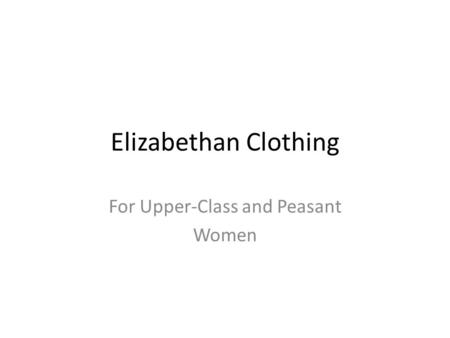 Elizabethan Clothing For Upper-Class and Peasant Women.