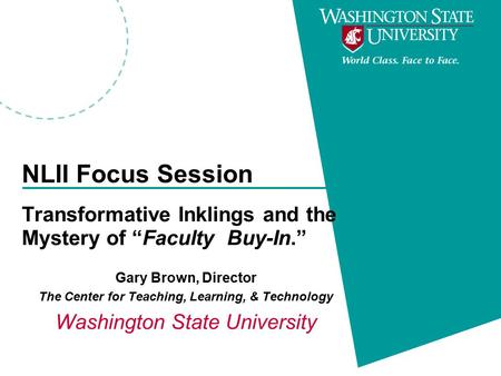 NLII Focus Session Transformative Inklings and the Mystery of “Faculty Buy-In.” Gary Brown, Director The Center for Teaching, Learning, & Technology Washington.