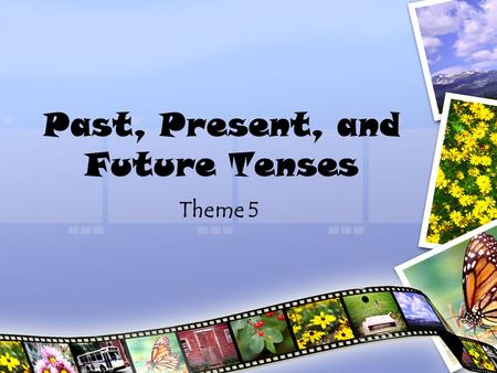 Past, Present, and Future Tenses Theme 5. Tense The tense of the verb tells the time of action. –Past –Present –Future.
