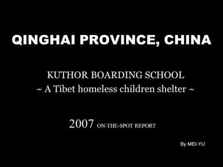 QINGHAI PROVINCE, CHINA KUTHOR BOARDING SCHOOL ~ A Tibet homeless children shelter ~ 2007 ON-THE-SPOT REPORT By MEI-YU.