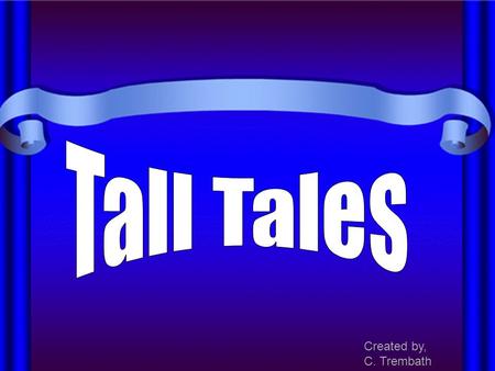 Created by, C. Trembath. Tall Tales are a special kind of folk literature. “Tall Tales” is one of four categories of folktales that originated in North.