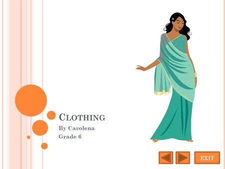 C LOTHING By Carolena Grade 6 EXIT. S ARI Women commonly wear the sari. A sari is a long dress with three parts, a tight blouse with a ankle length petticoat.