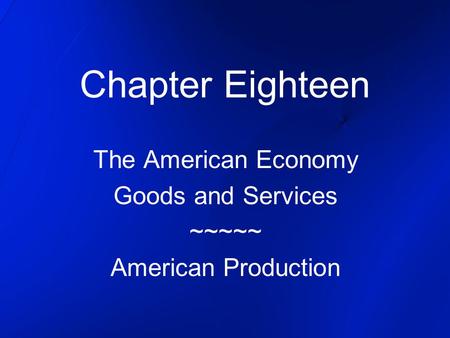Chapter Eighteen The American Economy Goods and Services ~~~~~ American Production.