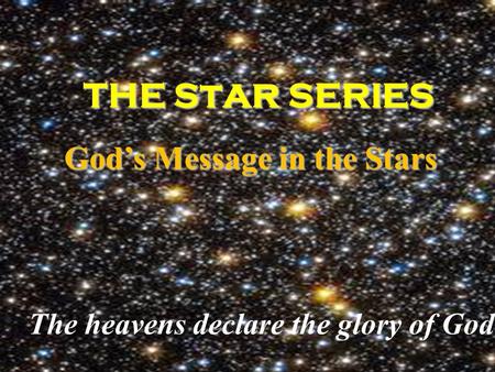THE S t ar SERIES THE S t ar SERIES God’s Message in the Stars God’s Message in the Stars The heavens declare the glory of God.