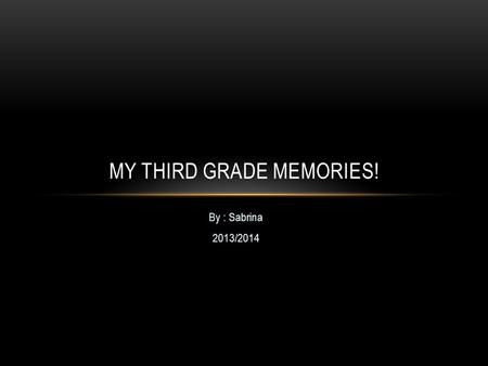 By : Sabrina 2013/2014 MY THIRD GRADE MEMORIES!.