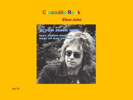 Crocodile Rock Elton John NQ-TP I remember when rock was young Me and Suzie had so much fun holding hands and skimming stones Had an old gold Chevy.