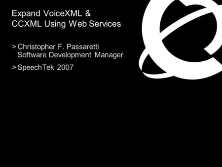 >Christopher F. Passaretti Software Development Manager >SpeechTek 2007 Expand VoiceXML & CCXML Using Web Services.