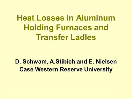 Heat Losses in Aluminum Holding Furnaces and Transfer Ladles D. Schwam, A.Stibich and E. Nielsen Case Western Reserve University.