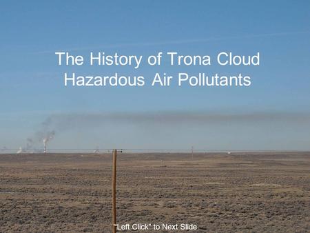The History of Trona Cloud Hazardous Air Pollutants “Left Click” to Next Slide.