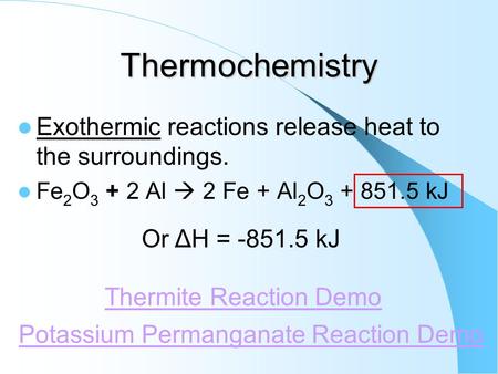 Thermochemistry Exothermic reactions release heat to the surroundings. Fe 2 O 3 + 2 Al  2 Fe + Al 2 O 3 + 851.5 kJ Potassium Permanganate Reaction Demo.