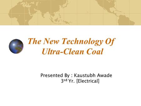 The New Technology Of Ultra-Clean Coal Presented By : Kaustubh Awade 3 rd Yr. [Electrical]