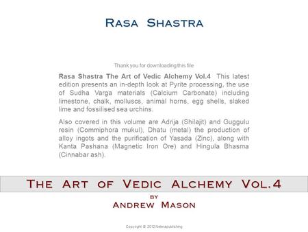 Copyright © 2012 Neterapublishing Rasa Shastra The Art of Vedic Alchemy Vol.4 This latest edition presents an in-depth look at Pyrite processing, the use.