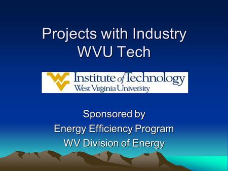 Projects with Industry WVU Tech Sponsored by Energy Efficiency Program WV Division of Energy.
