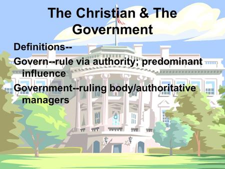 The Christian & The Government Definitions-- Govern--rule via authority; predominant influence Government--ruling body/authoritative managers.
