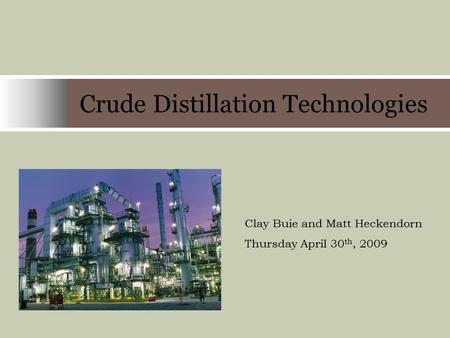 Crude Distillation Technologies Company Name Clay Buie and Matt Heckendorn Thursday April 30 th, 2009.
