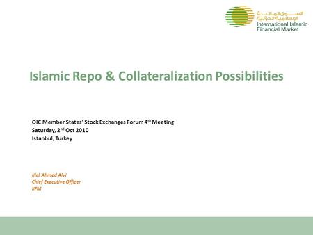 Islamic Repo & Collateralization Possibilities OIC Member States’ Stock Exchanges Forum 4 th Meeting Saturday, 2 nd Oct 2010 Istanbul, Turkey Ijlal Ahmed.