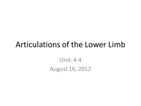 Articulations of the Lower Limb Unit: 4-4 August 16, 2012.