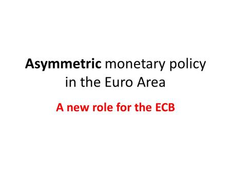 Asymmetric monetary policy in the Euro Area A new role for the ECB.