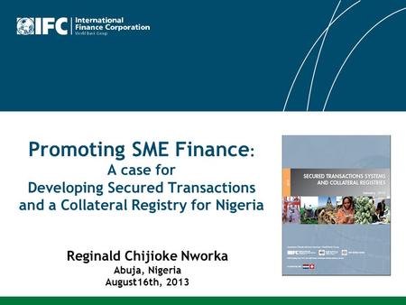 Promoting SME Finance : A case for Developing Secured Transactions and a Collateral Registry for Nigeria Reginald Chijioke Nworka Abuja, Nigeria August16th,