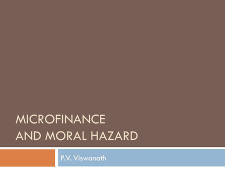 MICROFINANCE AND MORAL HAZARD P.V. Viswanath. The Problem of Moral Hazard  Moral Hazard refers to situations where the bank’s risk is tied to unobservable.