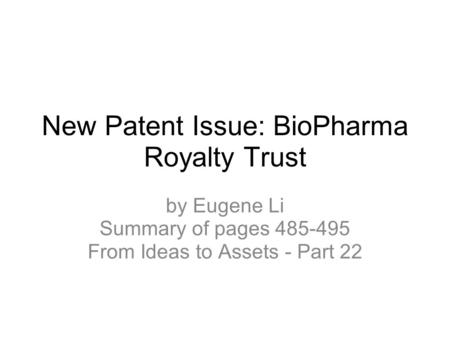 New Patent Issue: BioPharma Royalty Trust by Eugene Li Summary of pages 485-495 From Ideas to Assets - Part 22.