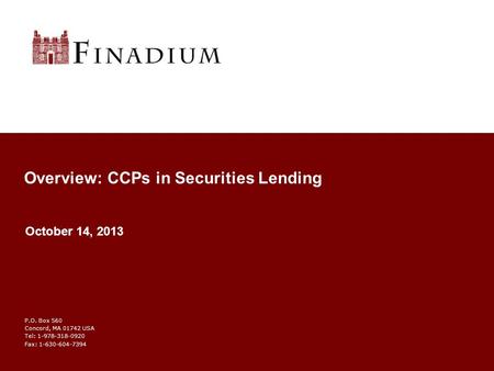 P.O. Box 560 Concord, MA 01742 USA Tel: 1-978-318-0920 Fax: 1-630-604-7394 Overview: CCPs in Securities Lending October 14, 2013.