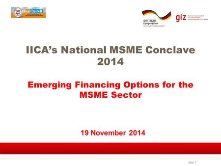 Seite 1 IICA’s National MSME Conclave 2014 Emerging Financing Options for the MSME Sector 19 November 2014.