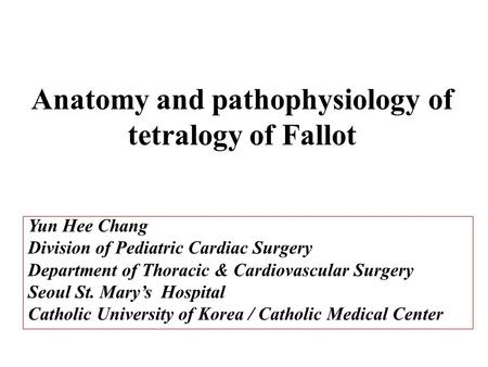 Anatomy and pathophysiology of tetralogy of Fallot Yun Hee Chang Division of Pediatric Cardiac Surgery Department of Thoracic & Cardiovascular Surgery.