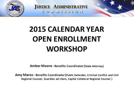2015 CALENDAR YEAR OPEN ENROLLMENT WORKSHOP Amber Moore - Benefits Coordinator ( State Attorney) Amy Maros - Benefits Coordinator ( Public Defender, Criminal.