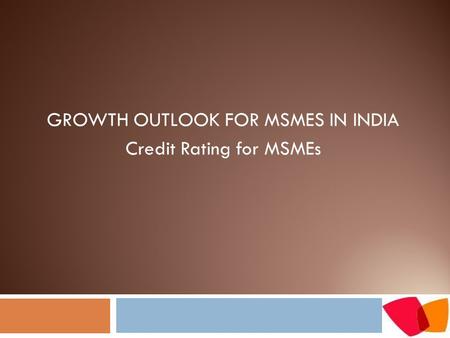 GROWTH OUTLOOK FOR MSMES IN INDIA Credit Rating for MSMEs.